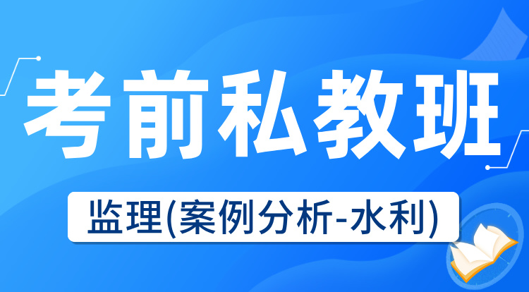 2025监理《案例分析-水利》考前私教集训